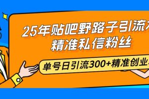 （14082期）25年贴吧野路子引流术，精准私信粉丝，单号日引流300+精准创业粉
