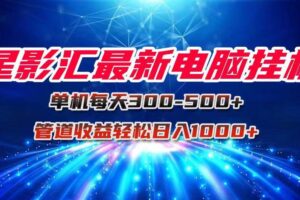 （15003期）星影汇最新电脑挂机单机每天300+团队管道收益轻松日入1000+