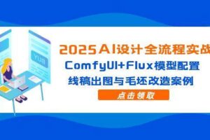 （14790期）2025AI设计全流程实战：ComfyUI+Flux模型配置，线稿出图与毛坯改造案例