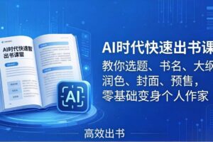 （17865期）AI时代快速出书课：教你选题、书名、大纲、润色、封面、预售，零基础变身个人作家