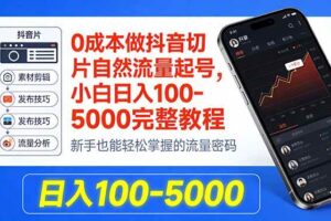 （18024期）0成本做抖音切片自然流量起号，小白日入100-5000完整教程
