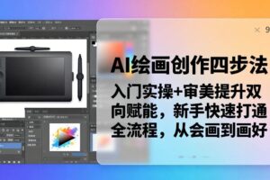 （18166期）AI绘画创作四步法：入门实操+审美提升双向赋能，新手快速打通全流程，从会画到画好