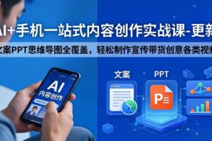 （18204期）AI+手机一站式内容创作实战课-更新，文案PPT思维导图全覆盖，轻松制作宣传带货创意各类视频