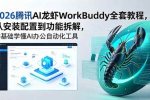(18813期)2026腾讯AI龙虾WorkBuddy全套教程,从安装配置到功能拆解,零基础学懂AI办公自动化工具