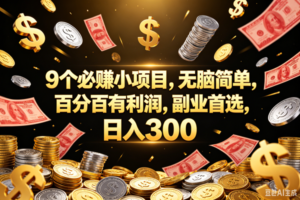 （18881期）9个必赚的小项目，百分百赚元子，无脑简单，副业首选，日入300+
