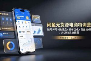 (18979期)闲鱼无货源电商特训营:账号养号+选爆品+发布优化+日出10单,从0到1系统运营