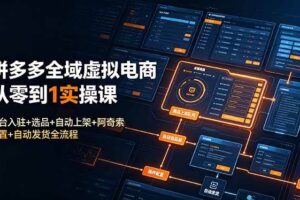 (19139期)拼多多全域虚拟电商从零到1实操课:平台入驻+选品+自动上架+阿奇索配置+自动发货全流程