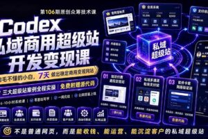 （19169期）Codex私域商用超级站Ai开发变现课106期-完结：不是普通网站，而是能收钱，能运营，能沉淀客户的私域超级站