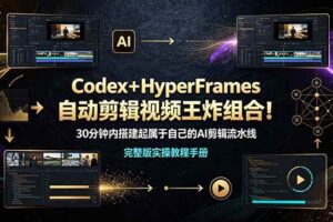 （19178期）Codex＋HyperFrames自动剪辑视频王炸组合！30分钟内搭建起属于自己的AI剪辑流水线（完整版实操教程手册）