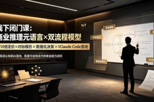 (19381期)线下闭门课:商业推理元语言×双流程模型×10倍定价×对标模仿×数据化决策×Claude Code落地,击穿认知盲区