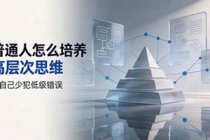 (19637期)付费文章:普通人怎么培养高层次思维,让自己少犯低级错误