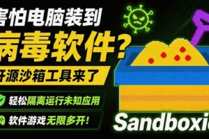 （19658期）害怕电脑装到病毒软件？开源沙箱工具来了，轻松隔离运行未知应用，还能软件游戏无限多开！Sandboxie