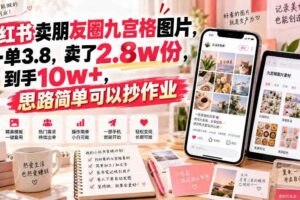小红书卖朋友圈九宫格图片,一单3.8,卖了2.8w份,到手10w+,思路简单可以抄作业