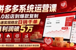 （20547期）拼多多系统运营课-无水印(更新9月)，从0起店到爆款复制，快速实现稳定日销千单，月利润破5万