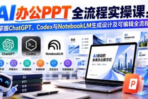 （20660期）【无水印】AI办公PPT全流程实操课： 掌握ChatGPT、Codex与NotebookLM生成设计及可编辑全流程