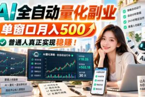 （20735期）AI全自动量化副业，单窗口月入500，普通人真正实现稳赚！