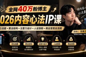 （20751期）全网40万粉博主-2026内容心法IP课：定位选题+算法结构+注意力设计+人设涨粉+商业变现全流程